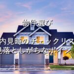 目的別情報⑦　物件選び　物件内見時のチェックリスト：見落としがちなポイント